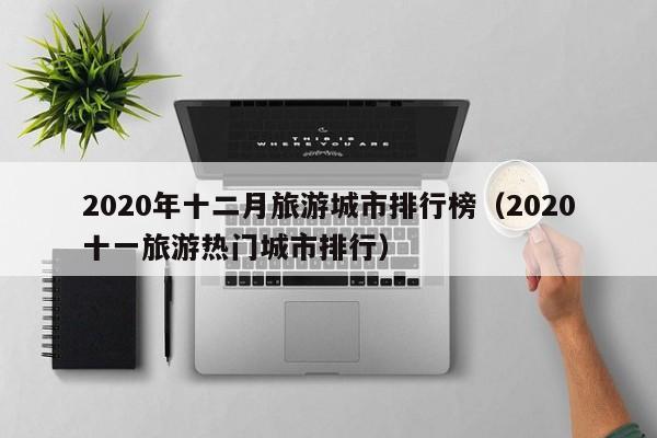 2020年十二月旅游城市排行榜（2020十一旅游热门城市排行）