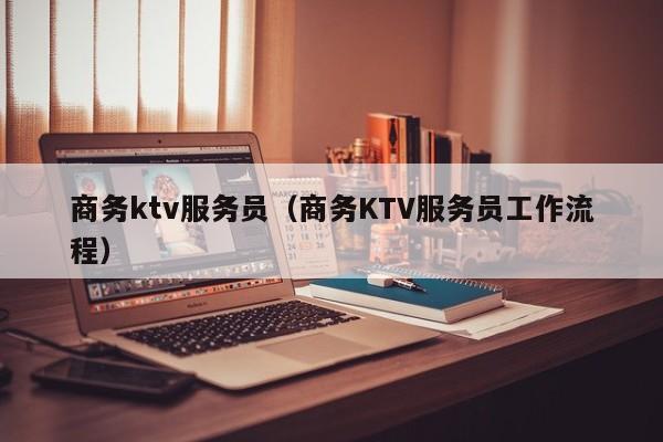 商务ktv服务员（商务KTV服务员工作流程）