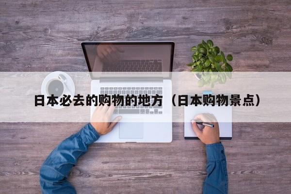 日本必去的购物的地方（日本购物景点）