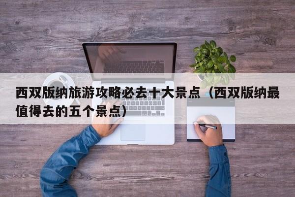 西双版纳旅游攻略必去十大景点（西双版纳最值得去的五个景点）