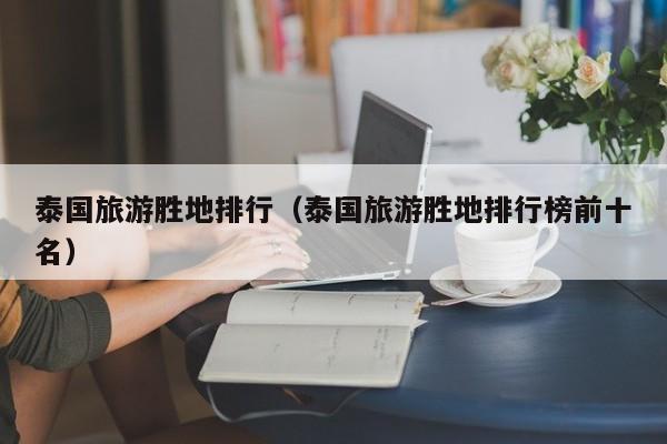 泰国旅游胜地排行（泰国旅游胜地排行榜前十名）