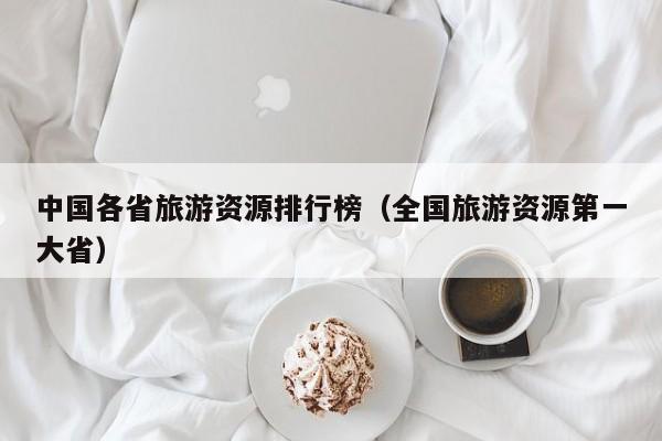 中国各省旅游资源排行榜（全国旅游资源第一大省）