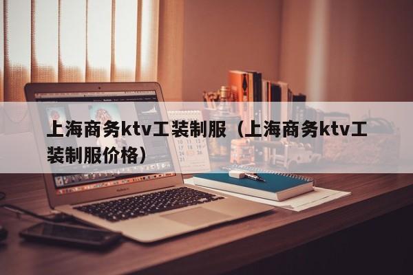 上海商务ktv工装制服（上海商务ktv工装制服价格）