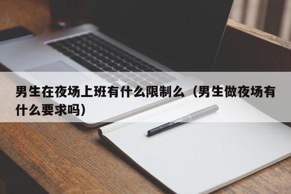 男生在夜场上班有什么限制么（男生做夜场有什么要求吗）