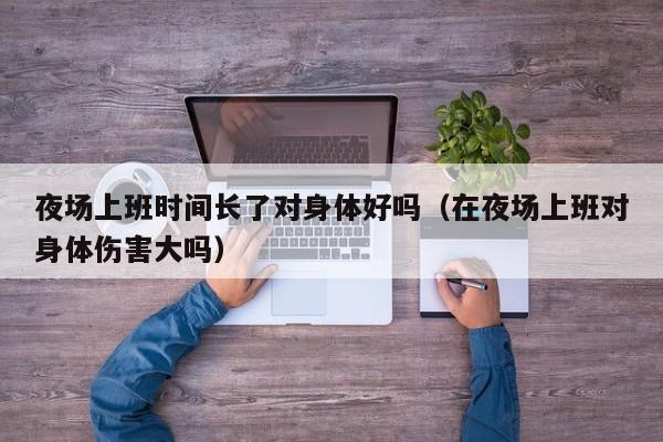 夜场上班时间长了对身体好吗（在夜场上班对身体伤害大吗）