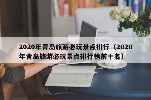 2020年青岛旅游必玩景点排行（2020年青岛旅游必玩景点排行榜前十名）