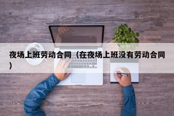 夜场上班劳动合同（在夜场上班没有劳动合同）
