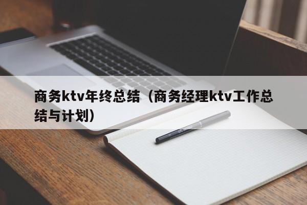 商务ktv年终总结（商务经理ktv工作总结与计划）