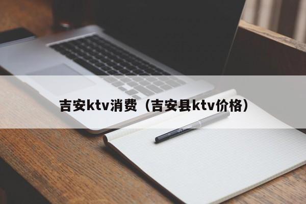 吉安ktv消费（吉安县ktv价格）