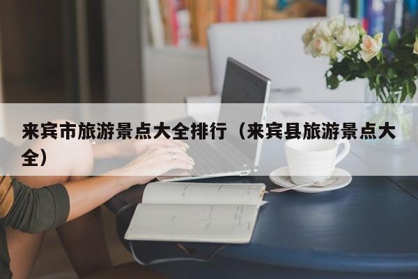 来宾市旅游景点大全排行（来宾县旅游景点大全）