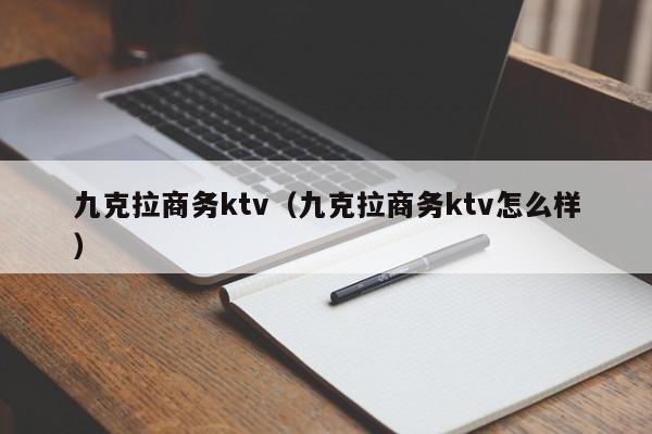 九克拉商务ktv（九克拉商务ktv怎么样）