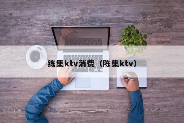 练集ktv消费（陈集ktv）
