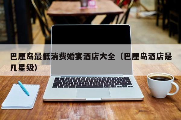 巴厘岛最低消费婚宴酒店大全（巴厘岛酒店是几星级）