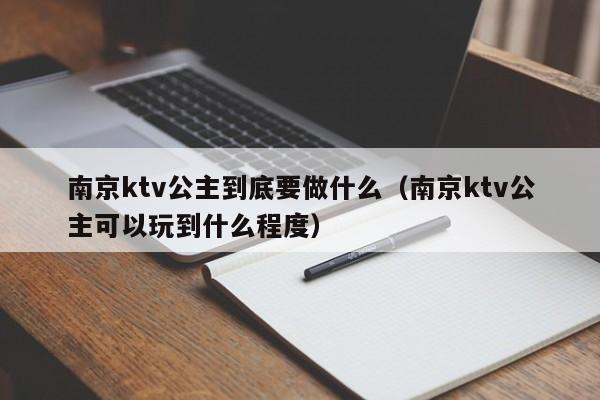 南京ktv公主到底要做什么（南京ktv公主可以玩到什么程度）