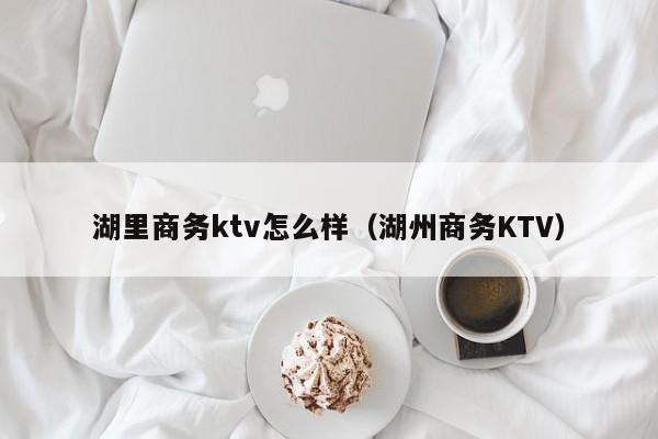 湖里商务ktv怎么样（湖州商务KTV）