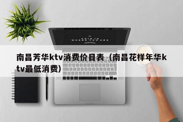 南昌芳华ktv消费价目表（南昌花样年华ktv最低消费）