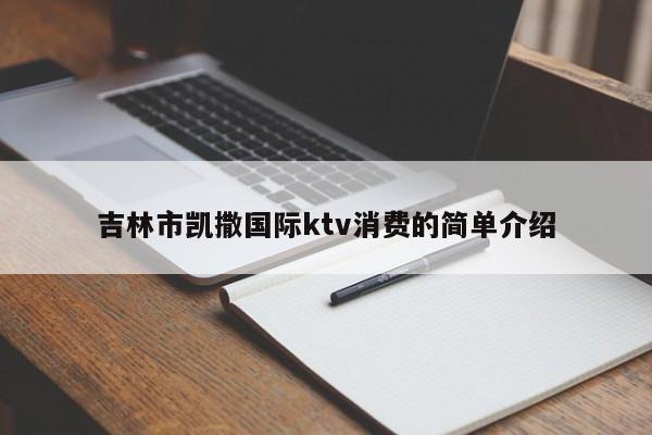 吉林市凯撒国际ktv消费的简单介绍