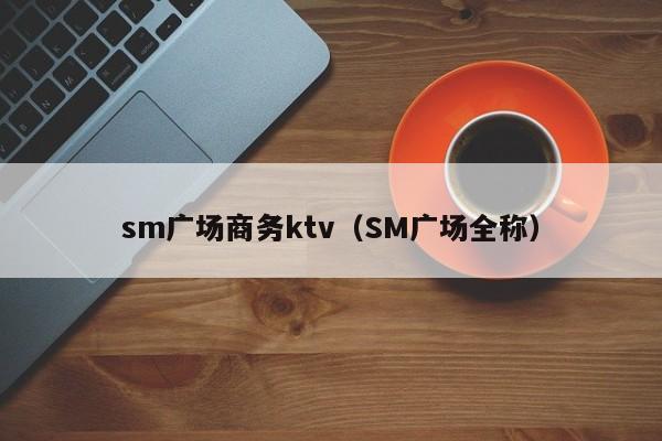 sm广场商务ktv（SM广场全称）
