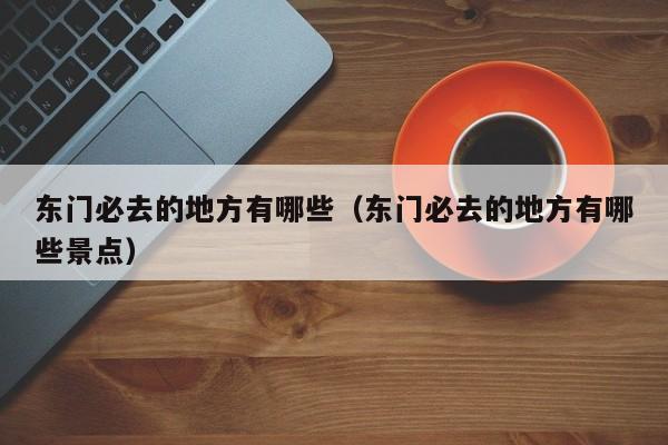 东门必去的地方有哪些（东门必去的地方有哪些景点）