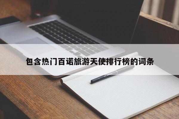 包含热门百诺旅游天使排行榜的词条