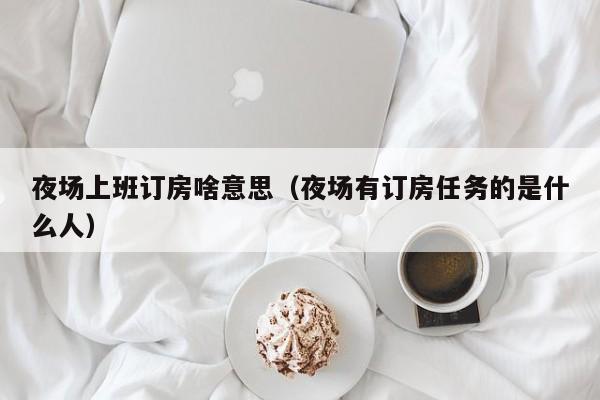 夜场上班订房啥意思（夜场有订房任务的是什么人）