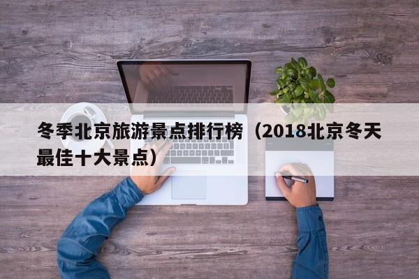 冬季北京旅游景点排行榜（2018北京冬天最佳十大景点）