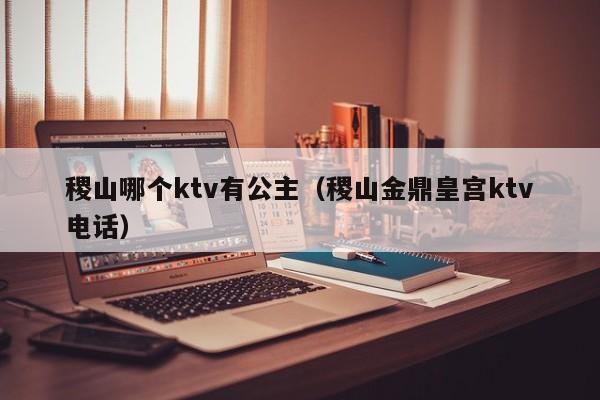 稷山哪个ktv有公主（稷山金鼎皇宫ktv电话）