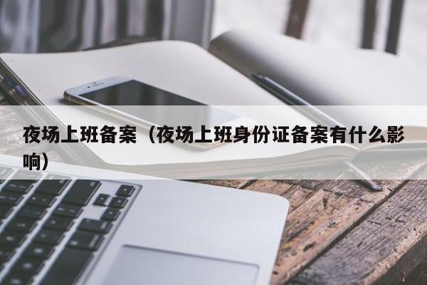 夜场上班备案（夜场上班身份证备案有什么影响）