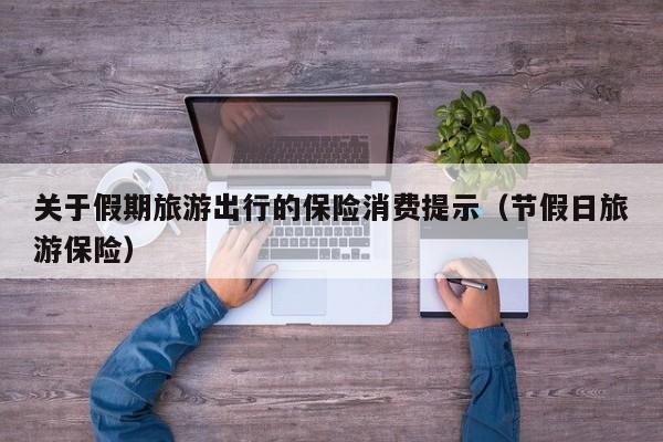 关于假期旅游出行的保险消费提示（节假日旅游保险）