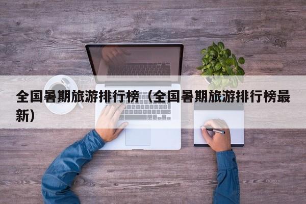 全国暑期旅游排行榜（全国暑期旅游排行榜最新）