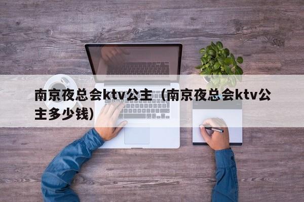 南京夜总会ktv公主（南京夜总会ktv公主多少钱）