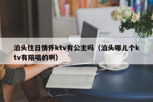 泊头往日情怀ktv有公主吗（泊头哪儿个ktv有陪唱的啊）