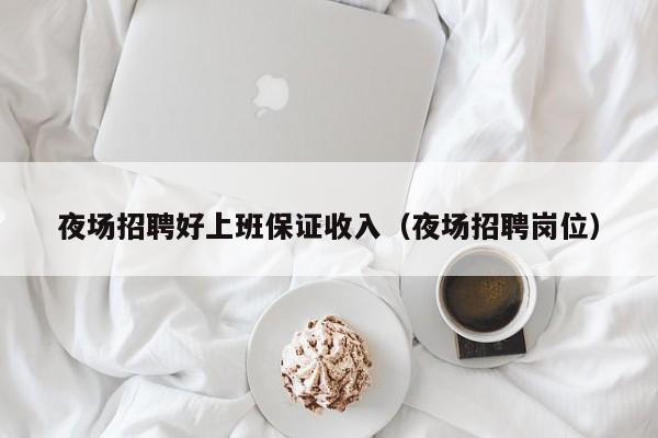 夜场招聘好上班保证收入（夜场招聘岗位）