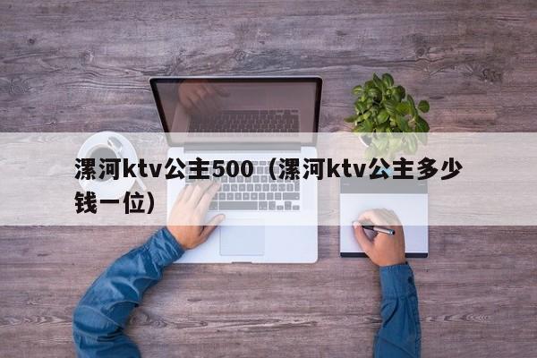 漯河ktv公主500（漯河ktv公主多少钱一位）