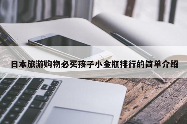 日本旅游购物必买孩子小金瓶排行的简单介绍