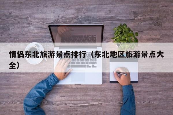 情侣东北旅游景点排行（东北地区旅游景点大全）