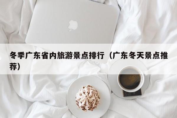 冬季广东省内旅游景点排行（广东冬天景点推荐）