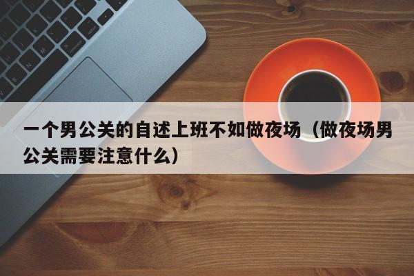 一个男公关的自述上班不如做夜场（做夜场男公关需要注意什么）