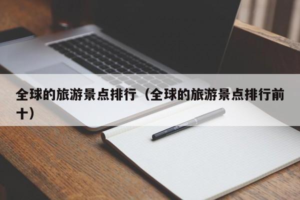 全球的旅游景点排行（全球的旅游景点排行前十）