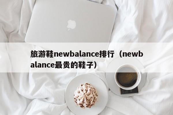 旅游鞋newbalance排行（newbalance最贵的鞋子）