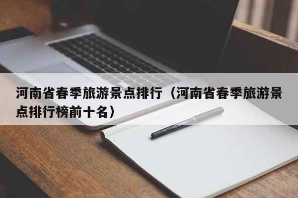 河南省春季旅游景点排行（河南省春季旅游景点排行榜前十名）