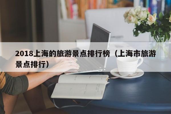 2018上海的旅游景点排行榜（上海市旅游景点排行）