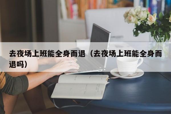 去夜场上班能全身而退（去夜场上班能全身而退吗）