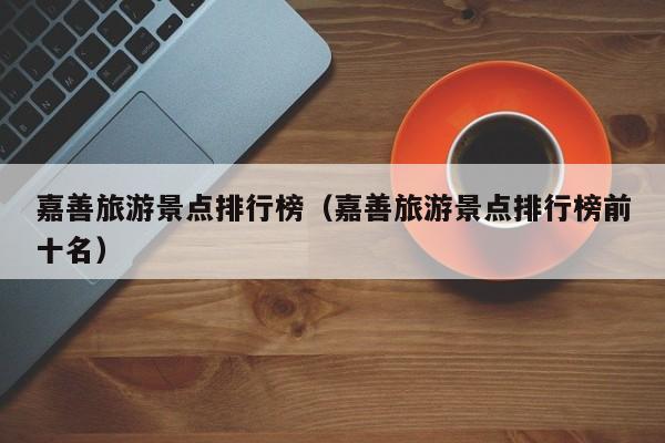 嘉善旅游景点排行榜（嘉善旅游景点排行榜前十名）