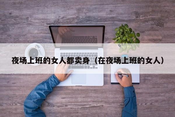 夜场上班的女人都卖身（在夜场上班的女人）