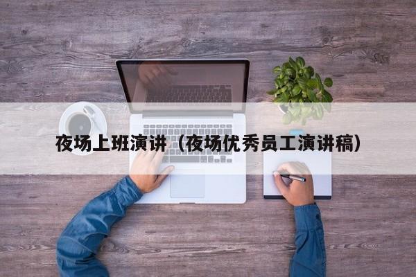 夜场上班演讲（夜场优秀员工演讲稿）
