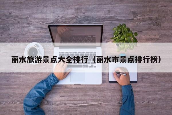 丽水旅游景点大全排行（丽水市景点排行榜）