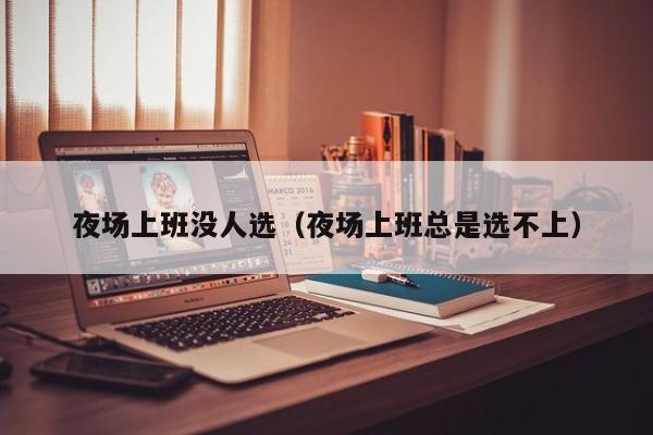夜场上班没人选（夜场上班总是选不上）