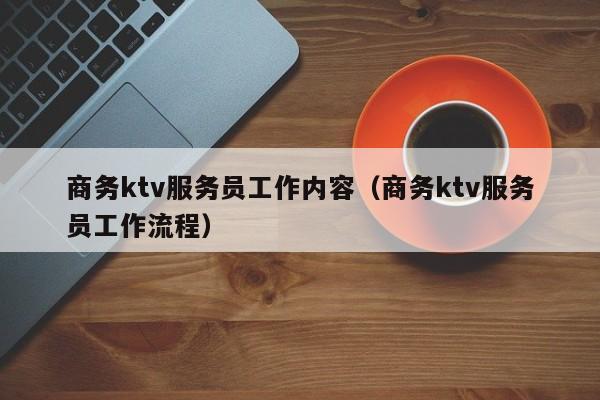 商务ktv服务员工作内容（商务ktv服务员工作流程）