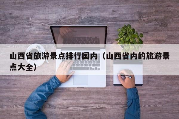 山西省旅游景点排行国内（山西省内的旅游景点大全）